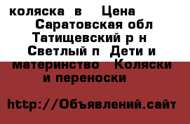 коляска 3в1 › Цена ­ 10 000 - Саратовская обл., Татищевский р-н, Светлый п. Дети и материнство » Коляски и переноски   